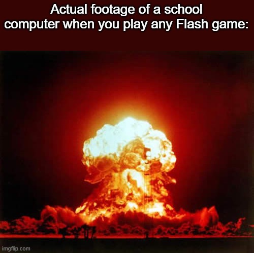 Nuclear Explosion | Actual footage of a school computer when you play any Flash game: | image tagged in memes,nuclear explosion | made w/ Imgflip meme maker