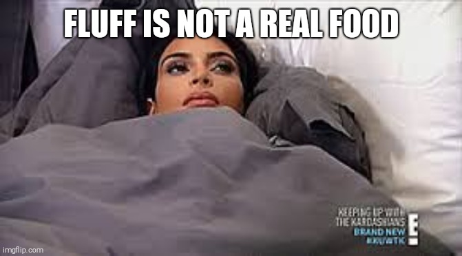 Kim Kardashian in Bed | FLUFF IS NOT A REAL FOOD | image tagged in kim kardashian in bed | made w/ Imgflip meme maker