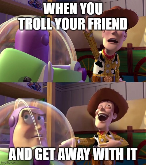 Troll time! | WHEN YOU TROLL YOUR FRIEND; AND GET AWAY WITH IT | image tagged in toy story funny scene | made w/ Imgflip meme maker