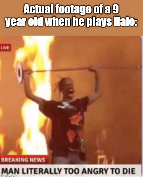 iT's mAsTeR CHieF fRom FoRTnIte!!!11!!1 | Actual footage of a 9 year old when he plays Halo: | image tagged in man literally too angery to die | made w/ Imgflip meme maker