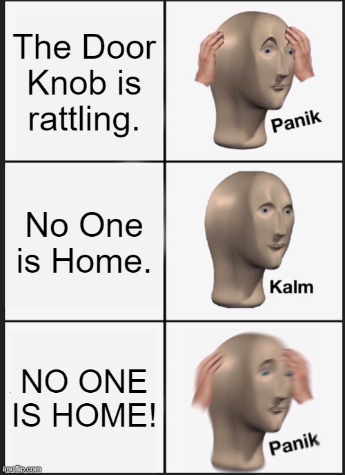 Panik Kalm Panik Meme | The Door Knob is rattling. No One is Home. NO ONE IS HOME! | image tagged in memes,panik kalm panik | made w/ Imgflip meme maker