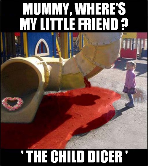 Population Control ? | MUMMY, WHERE'S MY LITTLE FRIEND ? ' THE CHILD DICER ' | image tagged in fun,playground,dark humour | made w/ Imgflip meme maker