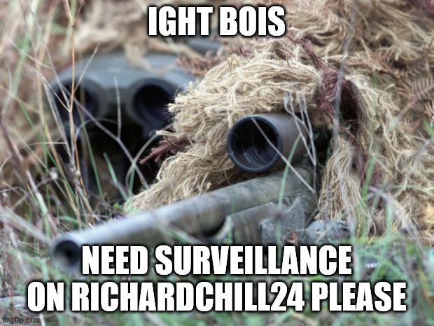 British Sniper Team | IGHT BOIS; NEED SURVEILLANCE ON RICHARDCHILL24 PLEASE | image tagged in british sniper team | made w/ Imgflip meme maker