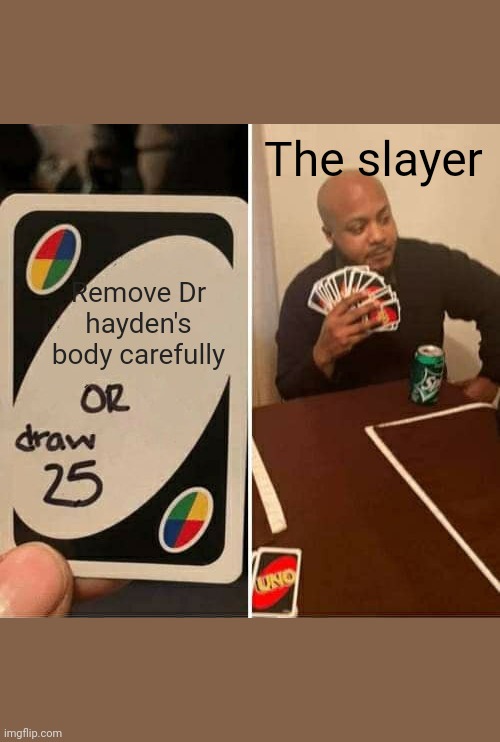 UNO Draw 25 Cards Meme | The slayer; Remove Dr hayden's body carefully | image tagged in memes,uno draw 25 cards | made w/ Imgflip meme maker