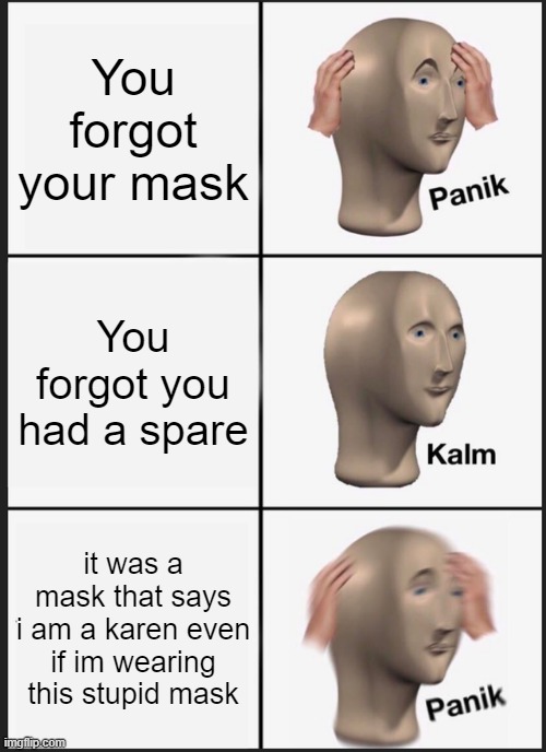 Panik Kalm Panik Meme | You forgot your mask; You forgot you had a spare; it was a mask that says i am a karen even if im wearing this stupid mask | image tagged in memes,panik kalm panik | made w/ Imgflip meme maker