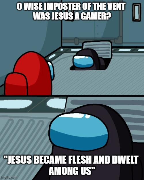 John 1:14 confirmed | O WISE IMPOSTER OF THE VENT 
WAS JESUS A GAMER? "JESUS BECAME FLESH AND DWELT 
AMONG US" | image tagged in impostor of the vent,jesus,gamer | made w/ Imgflip meme maker