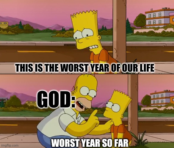 Simpsons so far | THIS IS THE WORST YEAR OF OUR LIFE GOD: WORST YEAR SO FAR | image tagged in simpsons so far | made w/ Imgflip meme maker