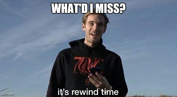 PewDiePie rewind time | WHAT'D I MISS? | image tagged in pewdiepie rewind time | made w/ Imgflip meme maker
