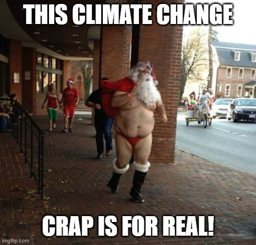 Hot Santa | THIS CLIMATE CHANGE; CRAP IS FOR REAL! | image tagged in climate change,santa | made w/ Imgflip meme maker
