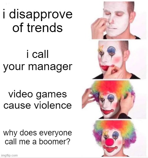 Clown Applying Makeup | i disapprove of trends; i call your manager; video games cause violence; why does everyone call me a boomer? | image tagged in memes,clown applying makeup | made w/ Imgflip meme maker