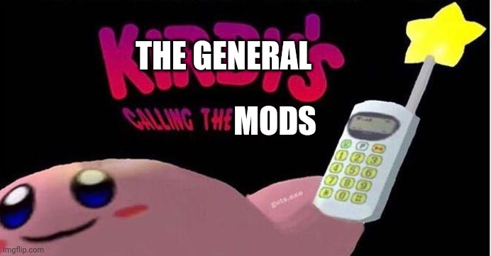 Kirby's calling the Police | THE GENERAL; MODS | image tagged in kirby's calling the police | made w/ Imgflip meme maker