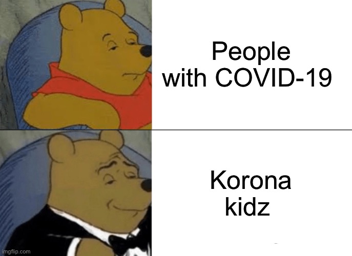 COVID meme | People with COVID-19; Korona kidz | image tagged in memes,tuxedo winnie the pooh | made w/ Imgflip meme maker