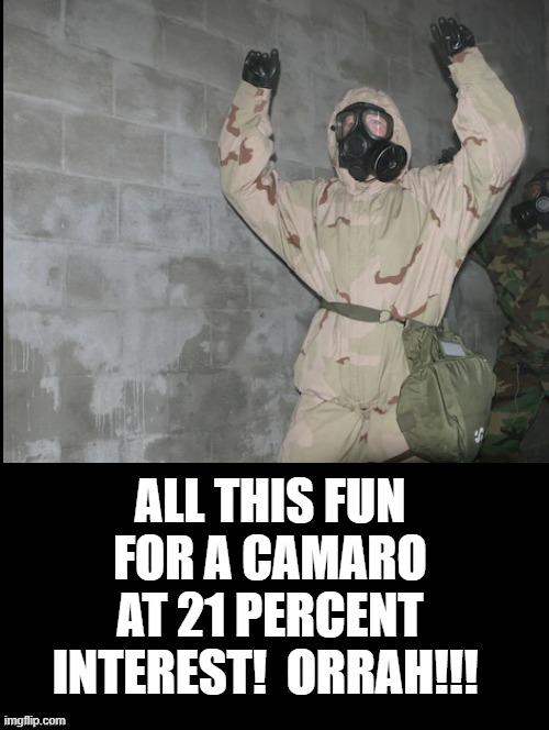 All This For A Camaro At 21 Percent Interest! | ALL THIS FUN FOR A CAMARO AT 21 PERCENT INTEREST!  ORRAH!!! | image tagged in military humor | made w/ Imgflip meme maker