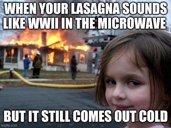 Disaster Girl | WHEN YOUR LASAGNA SOUNDS LIKE WWII IN THE MICROWAVE; BUT IT STILL COMES OUT COLD | image tagged in memes,disaster girl | made w/ Imgflip meme maker