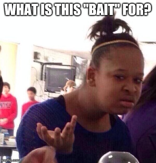 Black Girl Wat Meme | WHAT IS THIS "BAIT" FOR? | image tagged in memes,black girl wat | made w/ Imgflip meme maker