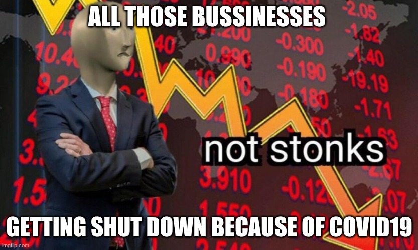 Not stonks | ALL THOSE BUSSINESSES; GETTING SHUT DOWN BECAUSE OF COVID19 | image tagged in not stonks | made w/ Imgflip meme maker