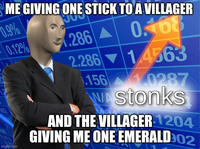 stonks | ME GIVING ONE STICK TO A VILLAGER; AND THE VILLAGER GIVING ME ONE EMERALD | image tagged in stonks | made w/ Imgflip meme maker