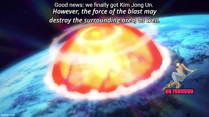 Good news: we finally got Kim Jong Un. OH FUUUUUU- | made w/ Imgflip meme maker