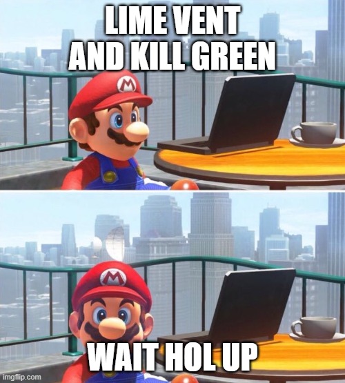 Mario looks at computer | LIME VENT AND KILL GREEN; WAIT HOL UP | image tagged in mario looks at computer | made w/ Imgflip meme maker