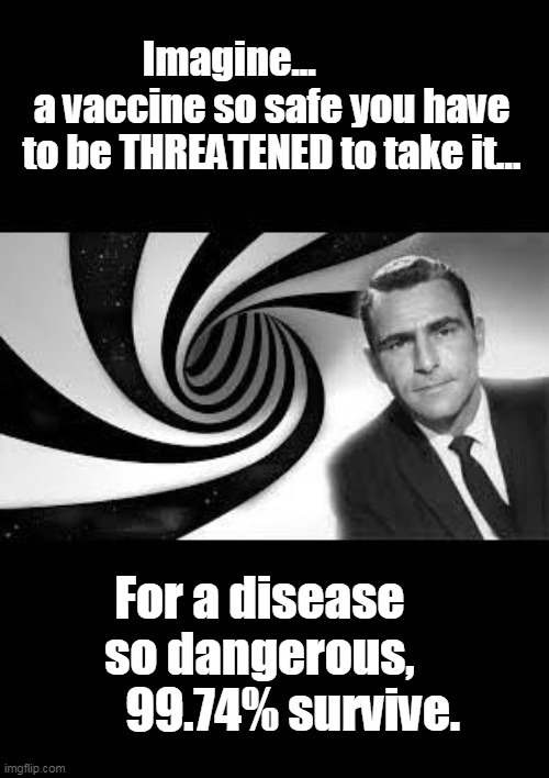 The Vaccine Twilight Zone | Imagine...            a vaccine so safe you have to be THREATENED to take it... For a disease    so dangerous,         99.74% survive. | made w/ Imgflip meme maker