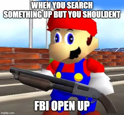 FBI OPEN UP but its mario with a shotgun | WHEN YOU SEARCH SOMETHING UP BUT YOU SHOULDENT; FBI OPEN UP | image tagged in smg4 shotgun mario | made w/ Imgflip meme maker
