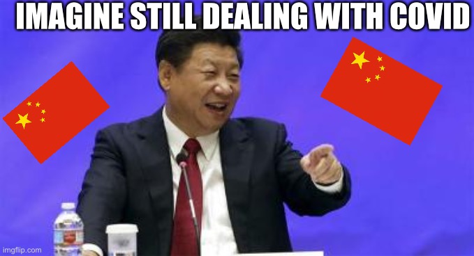 Can you imagine? | IMAGINE STILL DEALING WITH COVID | image tagged in xi jinping laughing,covid-19,china | made w/ Imgflip meme maker