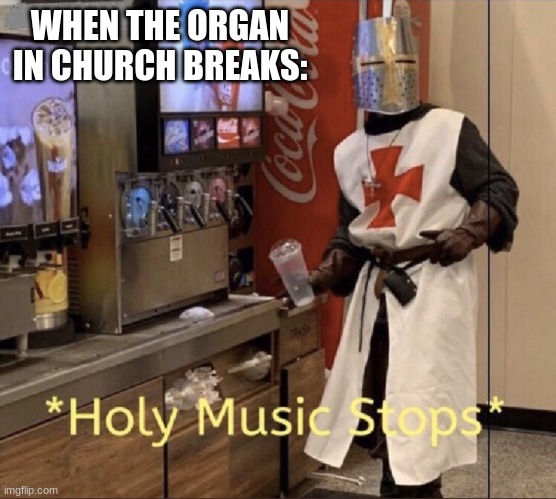 Holy music stops | WHEN THE ORGAN IN CHURCH BREAKS: | image tagged in holy music stops | made w/ Imgflip meme maker