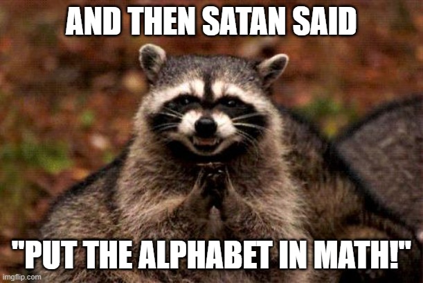 Evil Racoon plotting | AND THEN SATAN SAID; "PUT THE ALPHABET IN MATH!" | image tagged in evil racoon plotting | made w/ Imgflip meme maker