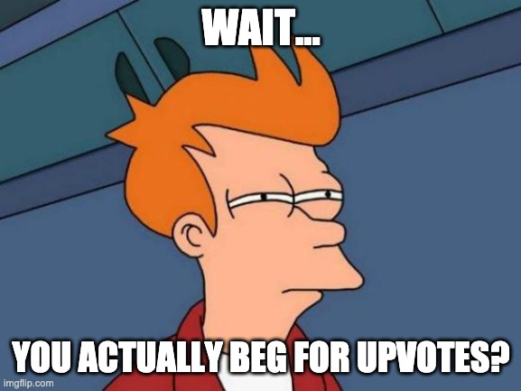 hold up | WAIT... YOU ACTUALLY BEG FOR UPVOTES? | image tagged in memes,futurama fry | made w/ Imgflip meme maker