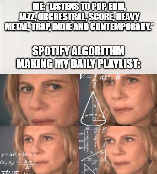 ME: *LISTENS TO POP, EDM, JAZZ, ORCHESTRAL, SCORE, HEAVY METAL, TRAP, INDIE AND CONTEMPORARY.*; SPOTIFY ALGORITHM MAKING MY DAILY PLAYLIST: | image tagged in math lady/confused lady | made w/ Imgflip meme maker