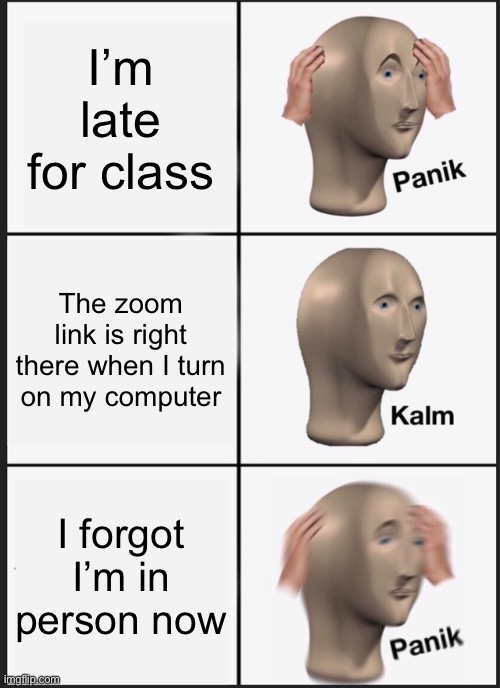 Panik Kalm Panik | I’m late for class; The zoom link is right there when I turn on my computer; I forgot I’m in person now | image tagged in memes,panik kalm panik | made w/ Imgflip meme maker