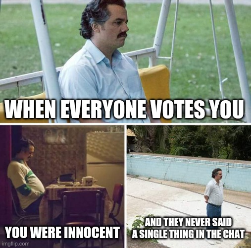 HOW?! | WHEN EVERYONE VOTES YOU; YOU WERE INNOCENT; AND THEY NEVER SAID A SINGLE THING IN THE CHAT | image tagged in memes,sad pablo escobar | made w/ Imgflip meme maker