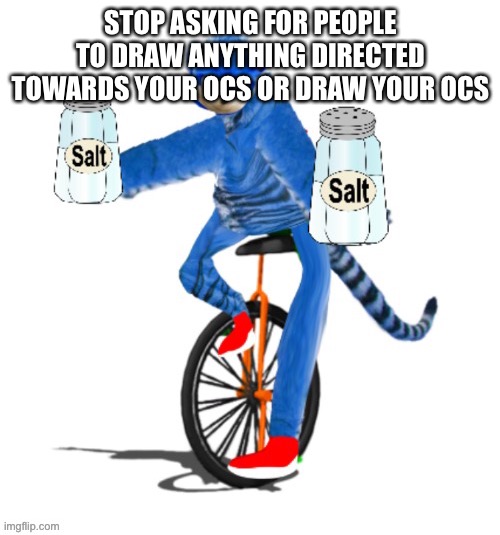 Salty tiger | STOP ASKING FOR PEOPLE TO DRAW ANYTHING DIRECTED TOWARDS YOUR OCS OR DRAW YOUR OCS | image tagged in salty tiger | made w/ Imgflip meme maker