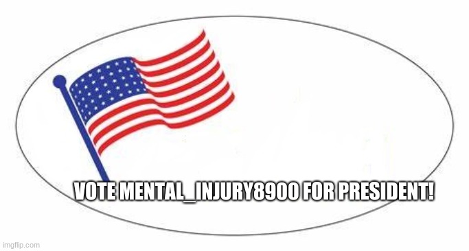 I Voted sticker | VOTE MENTAL_INJURY8900 FOR PRESIDENT! | image tagged in i voted sticker,memes | made w/ Imgflip meme maker