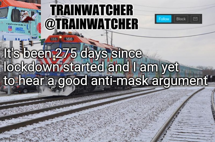 Trainwatcher Announcement 7 | It's been 275 days since lockdown started and I am yet to hear a good anti-mask argument | image tagged in trainwatcher announcement 7 | made w/ Imgflip meme maker