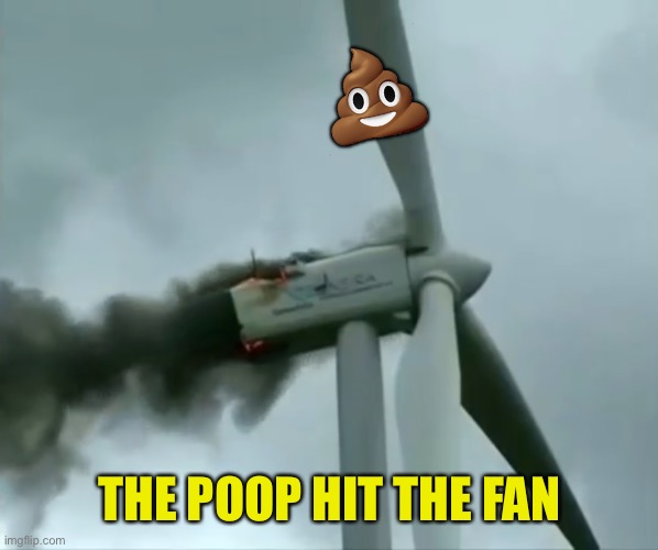 Clean energy, turbines | ? THE POOP HIT THE FAN | image tagged in clean energy turbines | made w/ Imgflip meme maker