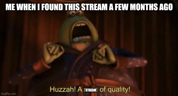 Tysm for making this stream | ME WHEN I FOUND THIS STREAM A FEW MONTHS AGO; STREAM | image tagged in a man of quality | made w/ Imgflip meme maker