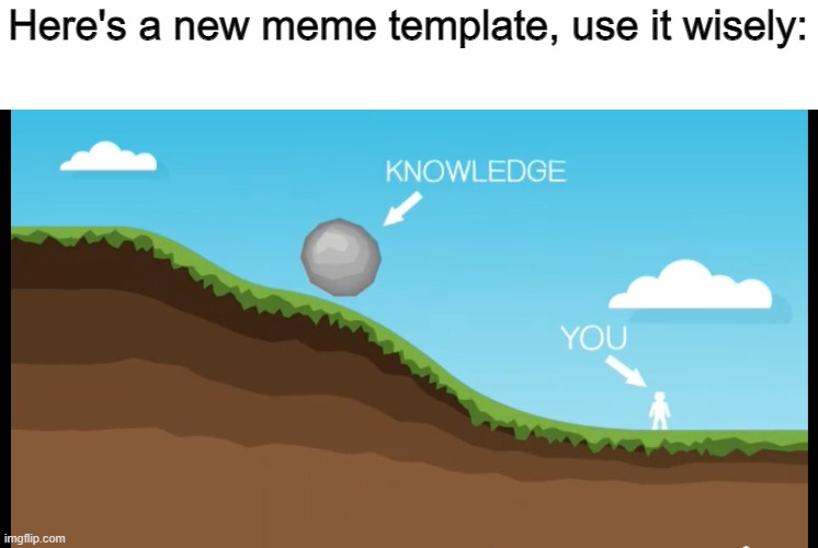 Knowledge, You | Here's a new meme template, use it wisely: | image tagged in new memes | made w/ Imgflip meme maker