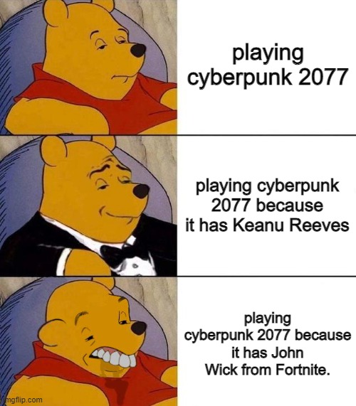 ITS JOHN WICK FROM FORTNITE1!!11!! | playing cyberpunk 2077; playing cyberpunk 2077 because it has Keanu Reeves; playing cyberpunk 2077 because it has John Wick from Fortnite. | image tagged in best better blurst,tuxedo winnie the pooh,funny,memes,barney will eat all of your delectable biscuits | made w/ Imgflip meme maker