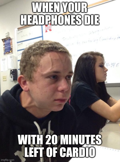 Hold fart | WHEN YOUR HEADPHONES DIE; WITH 20 MINUTES LEFT OF CARDIO | image tagged in hold fart | made w/ Imgflip meme maker
