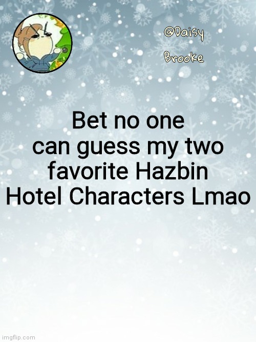 You can its very easy | Bet no one can guess my two favorite Hazbin Hotel Characters Lmao | image tagged in daisy's christmas template | made w/ Imgflip meme maker