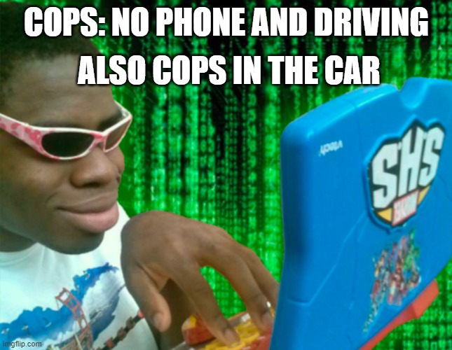 hm | ALSO COPS IN THE CAR; COPS: NO PHONE AND DRIVING | image tagged in guy typing | made w/ Imgflip meme maker