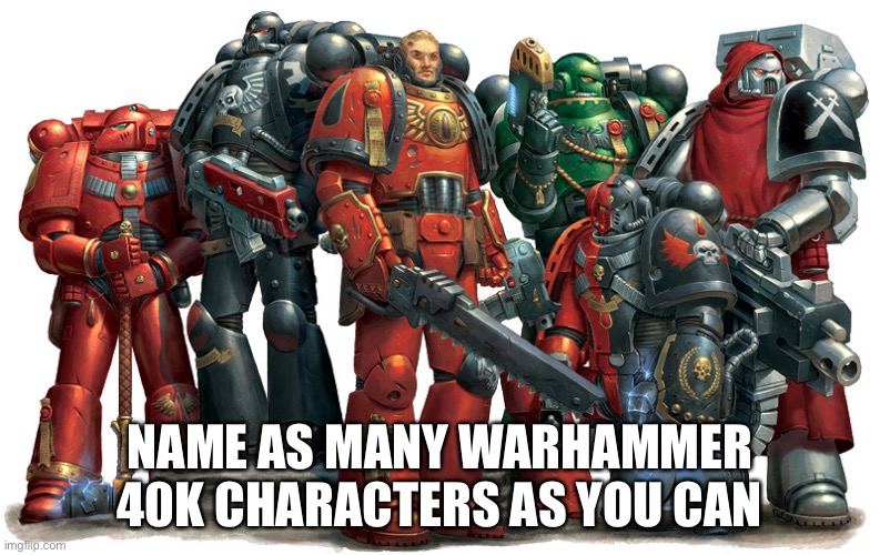 Group of Space Marines | NAME AS MANY WARHAMMER 40K CHARACTERS AS YOU CAN | image tagged in group of space marines,warhammer 40k | made w/ Imgflip meme maker