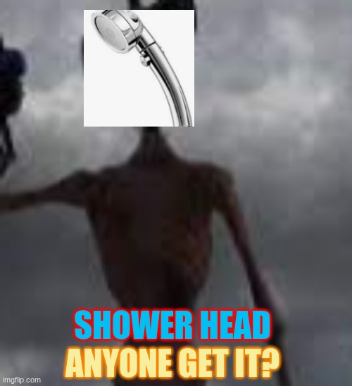 lol | SHOWER HEAD; ANYONE GET IT? | made w/ Imgflip meme maker