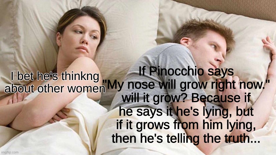 *Internal Screaming* | If Pinocchio says "My nose will grow right now." will it grow? Because if he says it he's lying, but if it grows from him lying, then he's telling the truth... I bet he's thinkng about other women | image tagged in memes,i bet he's thinking about other women,pinocchio,lying,truth,paradox | made w/ Imgflip meme maker