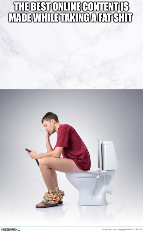 I made this while having explosive diarrhea | THE BEST ONLINE CONTENT IS MADE WHILE TAKING A FAT SHIT | image tagged in diarrhea,toilet humor,toilet thoughts,weird,why,kill me now | made w/ Imgflip meme maker
