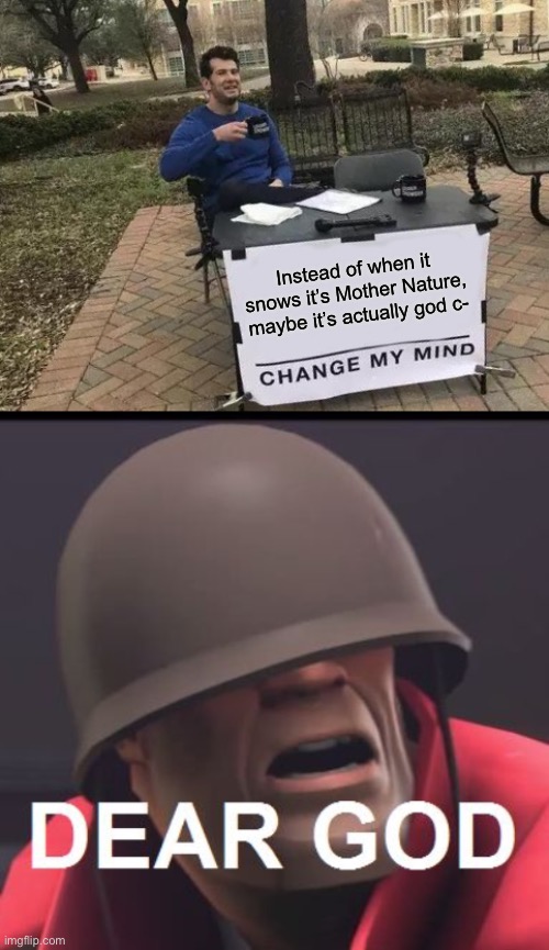 WHAT THE FU- | Instead of when it snows it’s Mother Nature, maybe it’s actually god c- | image tagged in memes,change my mind,dear god | made w/ Imgflip meme maker