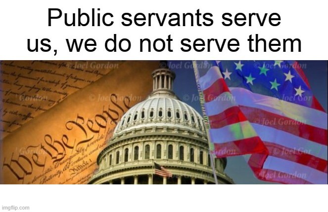 Public Servants Serve Us | image tagged in public servants serve us | made w/ Imgflip meme maker