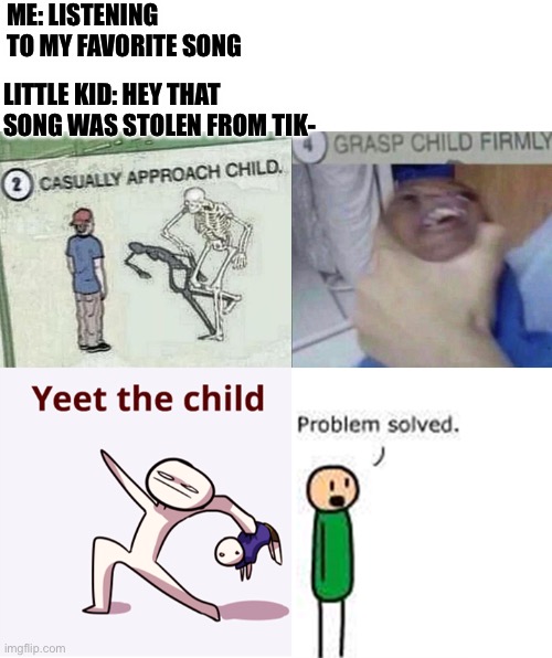 Yeet | ME: LISTENING TO MY FAVORITE SONG; LITTLE KID: HEY THAT SONG WAS STOLEN FROM TIK- | image tagged in yeet,funny | made w/ Imgflip meme maker