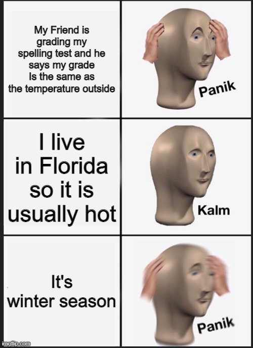 My grade is cold | My Friend is grading my spelling test and he says my grade Is the same as the temperature outside; I live in Florida so it is usually hot; It's winter season | image tagged in memes,panik kalm panik | made w/ Imgflip meme maker